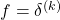 f = \delta^{(k)}