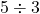 Rendered by QuickLaTeX.com 5 \div 3