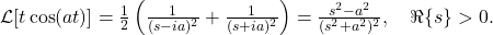 \mathcal{L}[t \cos(a t)] = \frac{1}{2} \left( \frac{1}{(s - i a)^2} + \frac{1}{(s + i a)^2} \right) = \frac{s^2 - a^2}{(s^2 + a^2)^2}, \quad \Re\{s\} > 0.