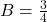 B = \frac{3}{4}