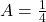 A = \frac{1}{4}