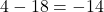 Rendered by QuickLaTeX.com 4 - 18 = -14