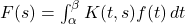 F(s) = \int_{\alpha}^{\beta} K(t, s) f(t) \, dt