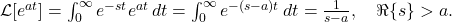\mathcal{L}[e^{a t}] = \int_{0}^{\infty} e^{-s t} e^{a t} \, dt = \int_{0}^{\infty} e^{-(s - a) t} \, dt = \frac{1}{s - a}, \quad \Re\{s\} > a.