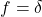 f = \delta