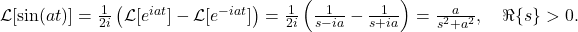 \mathcal{L}[\sin(a t)] = \frac{1}{2 i} \left( \mathcal{L}[e^{i a t}] - \mathcal{L}[e^{-i a t}] \right) = \frac{1}{2 i} \left( \frac{1}{s - i a} - \frac{1}{s + i a} \right) = \frac{a}{s^2 + a^2}, \quad \Re\{s\} > 0.
