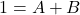 1 = A + B