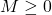 M \geq 0