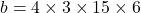 b=4\times 3\times 15 \times 6