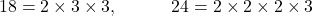 18=2\times3\times3, \quad\quad\quad 24=2\times2\times2\times3