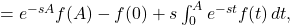 = e^{-s A} f(A) - f(0) + s \int_{0}^{A} e^{-s t} f(t) \, dt,