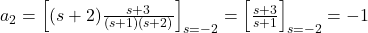 a_2 = \left[ (s + 2) \frac{s + 3}{(s + 1)(s + 2)} \right]_{s = -2} = \left[ \frac{s + 3}{s + 1} \right]_{s = -2} = -1