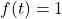 f(t) = 1
