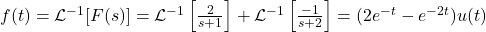 f(t) = \mathcal{L}^{-1}[F(s)] = \mathcal{L}^{-1} \left[ \frac{2}{s + 1} \right] + \mathcal{L}^{-1} \left[ \frac{-1}{s + 2} \right] = (2 e^{-t} - e^{-2 t}) u(t)
