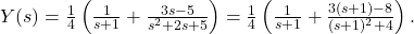 Y(s) = \frac{1}{4} \left( \frac{1}{s + 1} + \frac{3 s - 5}{s^2 + 2 s + 5} \right) = \frac{1}{4} \left( \frac{1}{s + 1} + \frac{3 (s + 1) - 8}{(s + 1)^2 + 4} \right).