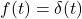 f(t) = \delta(t)
