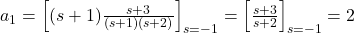 a_1 = \left[ (s + 1) \frac{s + 3}{(s + 1)(s + 2)} \right]_{s = -1} = \left[ \frac{s + 3}{s + 2} \right]_{s = -1} = 2