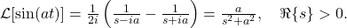 \mathcal{L}[\sin(a t)] = \frac{1}{2 i} \left( \frac{1}{s - i a} - \frac{1}{s + i a} \right) = \frac{a}{s^2 + a^2}, \quad \Re\{s\} > 0.